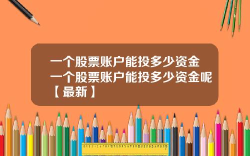 一个股票账户能投多少资金一个股票账户能投多少资金呢【最新】