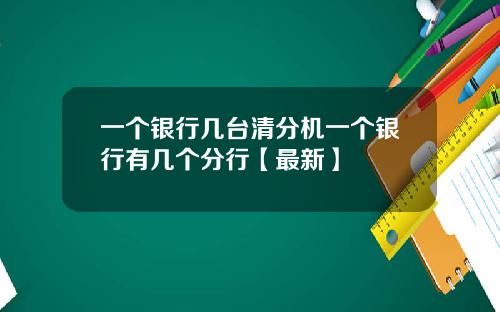 一个银行几台清分机一个银行有几个分行【最新】