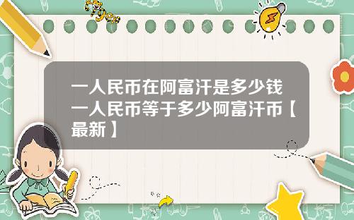 一人民币在阿富汗是多少钱一人民币等于多少阿富汗币【最新】