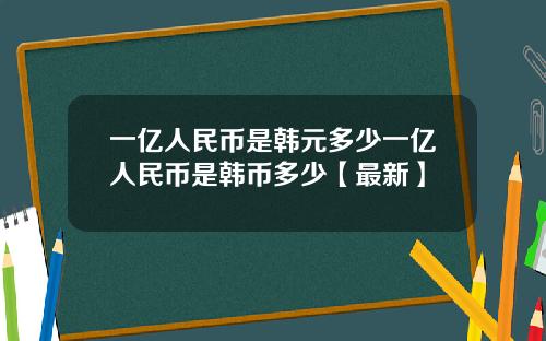 一亿人民币是韩元多少一亿人民币是韩币多少【最新】