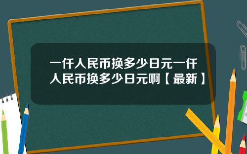 一仟人民币换多少日元一仟人民币换多少日元啊【最新】