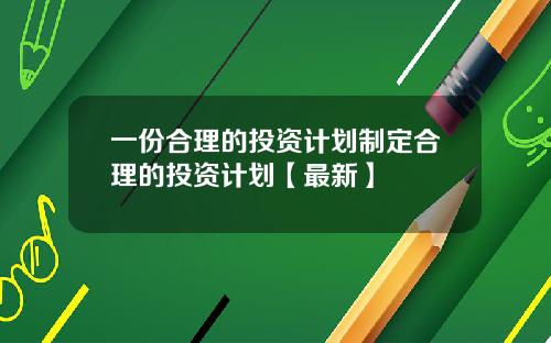 一份合理的投资计划制定合理的投资计划【最新】