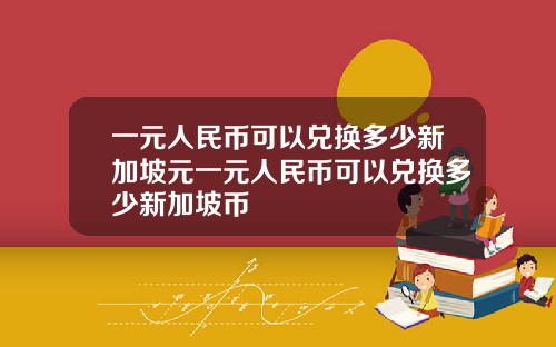 一元人民币可以兑换多少新加坡元一元人民币可以兑换多少新加坡币