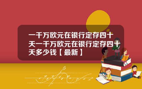 一千万欧元在银行定存四十天一千万欧元在银行定存四十天多少钱【最新】