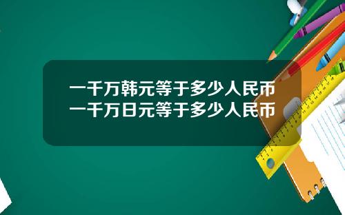 一千万韩元等于多少人民币一千万日元等于多少人民币