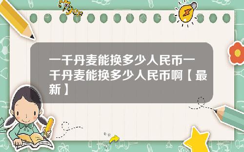 一千丹麦能换多少人民币一千丹麦能换多少人民币啊【最新】