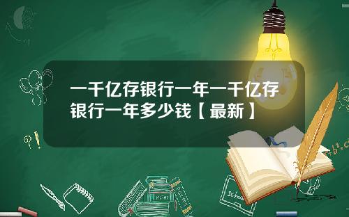 一千亿存银行一年一千亿存银行一年多少钱【最新】