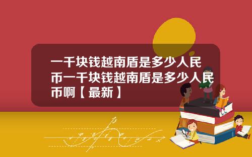 一千块钱越南盾是多少人民币一千块钱越南盾是多少人民币啊【最新】