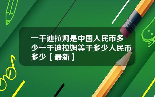 一千迪拉姆是中国人民币多少一千迪拉姆等于多少人民币多少【最新】