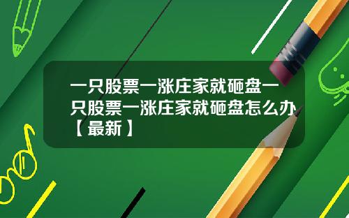 一只股票一涨庄家就砸盘一只股票一涨庄家就砸盘怎么办【最新】