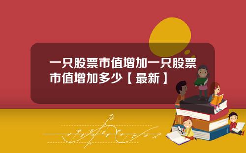一只股票市值增加一只股票市值增加多少【最新】