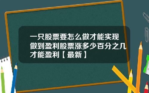 一只股票要怎么做才能实现做到盈利股票涨多少百分之几才能盈利【最新】