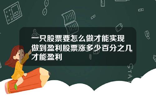 一只股票要怎么做才能实现做到盈利股票涨多少百分之几才能盈利