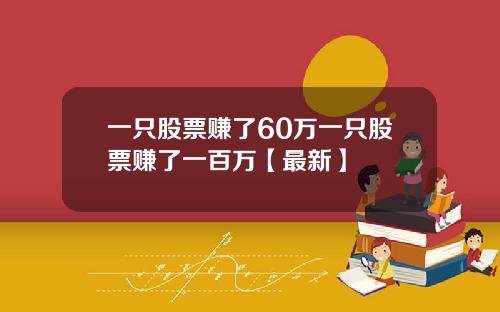 一只股票赚了60万一只股票赚了一百万【最新】