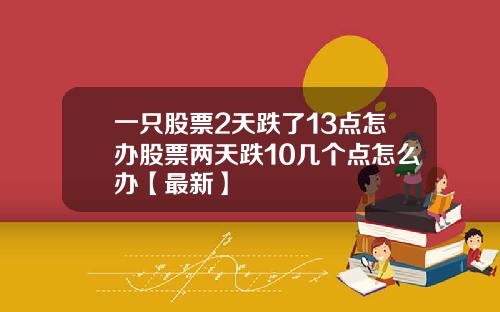 一只股票2天跌了13点怎办股票两天跌10几个点怎么办【最新】