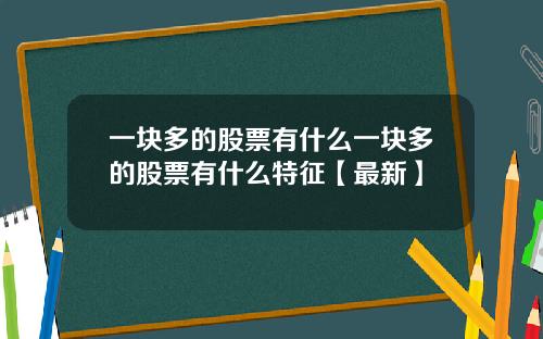 一块多的股票有什么一块多的股票有什么特征【最新】