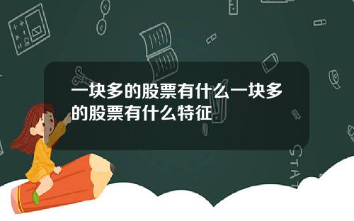 一块多的股票有什么一块多的股票有什么特征