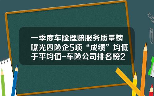 一季度车险理赔服务质量榜曝光四险企5项“成绩”均低于平均值-车险公司排名榜2014【新闻】.