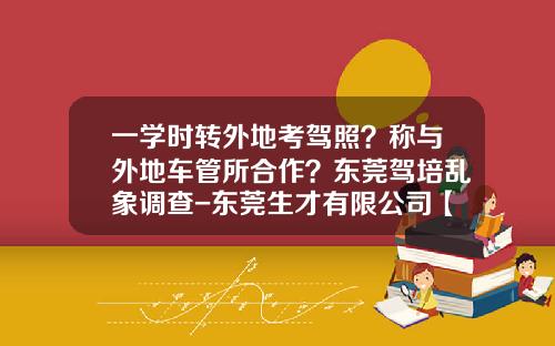 一学时转外地考驾照？称与外地车管所合作？东莞驾培乱象调查-东莞生才有限公司【新闻】.