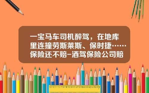 一宝马车司机醉驾，在地库里连撞劳斯莱斯、保时捷……保险还不赔-酒驾保险公司赔不赔【新闻】.