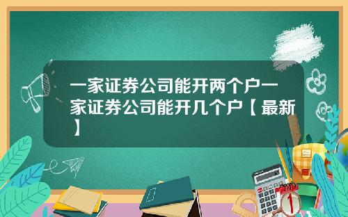 一家证券公司能开两个户一家证券公司能开几个户【最新】