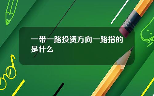 一带一路投资方向一路指的是什么