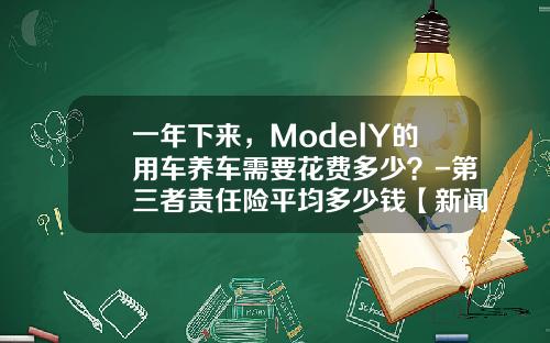 一年下来，ModelY的用车养车需要花费多少？-第三者责任险平均多少钱【新闻】.