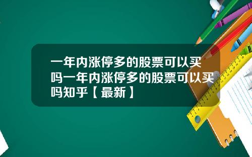 一年内涨停多的股票可以买吗一年内涨停多的股票可以买吗知乎【最新】