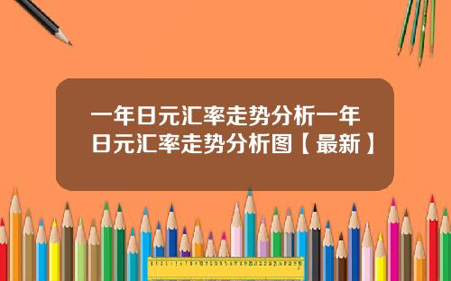 一年日元汇率走势分析一年日元汇率走势分析图【最新】