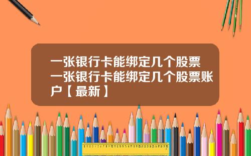 一张银行卡能绑定几个股票一张银行卡能绑定几个股票账户【最新】