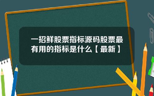 一招鲜股票指标源码股票最有用的指标是什么【最新】
