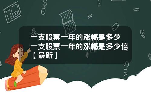 一支股票一年的涨幅是多少一支股票一年的涨幅是多少倍【最新】