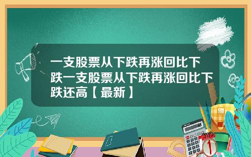 一支股票从下跌再涨回比下跌一支股票从下跌再涨回比下跌还高【最新】