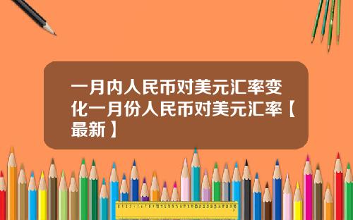 一月内人民币对美元汇率变化一月份人民币对美元汇率【最新】