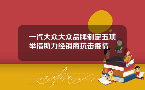 一汽大众大众品牌制定五项举措助力经销商抗击疫情