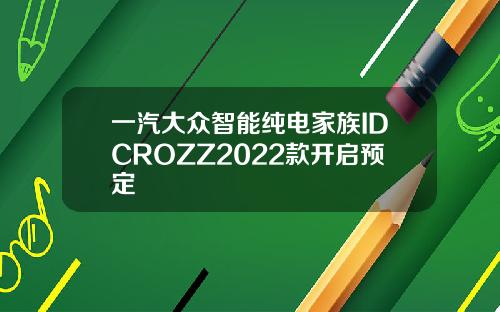 一汽大众智能纯电家族IDCROZZ2022款开启预定