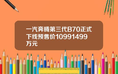 一汽奔腾第三代B70正式下线预售价10991499万元