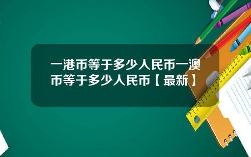 一港币等于多少人民币一澳币等于多少人民币【最新】