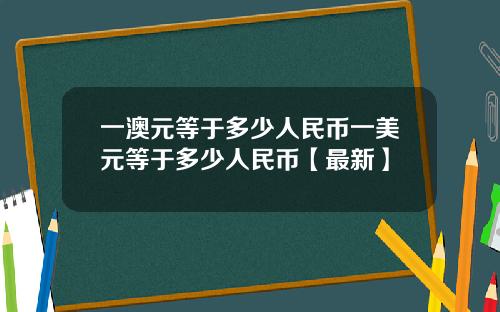 一澳元等于多少人民币一美元等于多少人民币【最新】