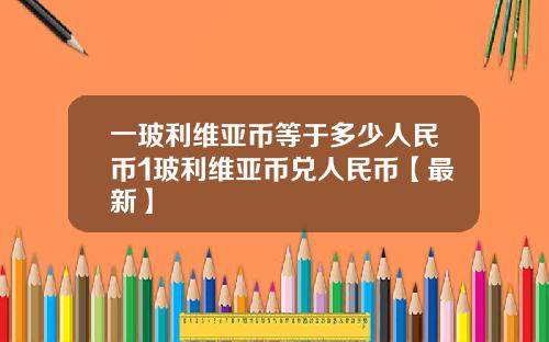 一玻利维亚币等于多少人民币1玻利维亚币兑人民币【最新】