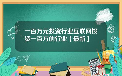 一百万元投资行业互联网投资一百万的行业【最新】