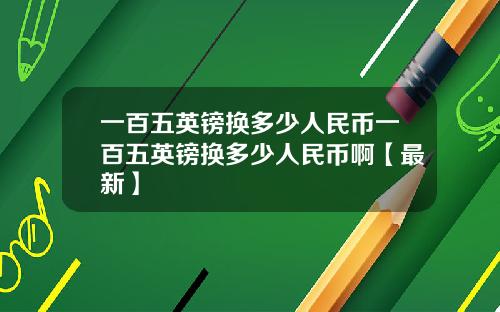一百五英镑换多少人民币一百五英镑换多少人民币啊【最新】