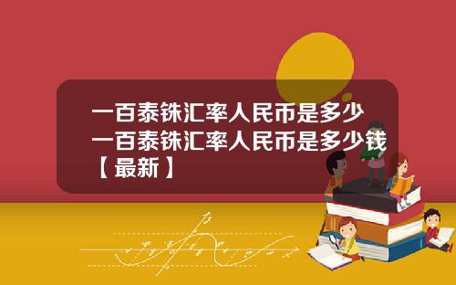 一百泰铢汇率人民币是多少一百泰铢汇率人民币是多少钱【最新】