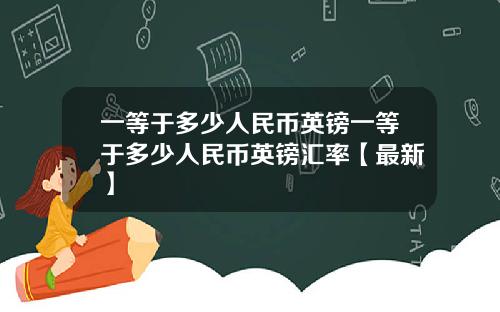 一等于多少人民币英镑一等于多少人民币英镑汇率【最新】