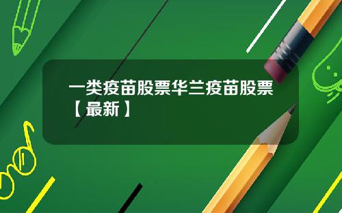 一类疫苗股票华兰疫苗股票【最新】