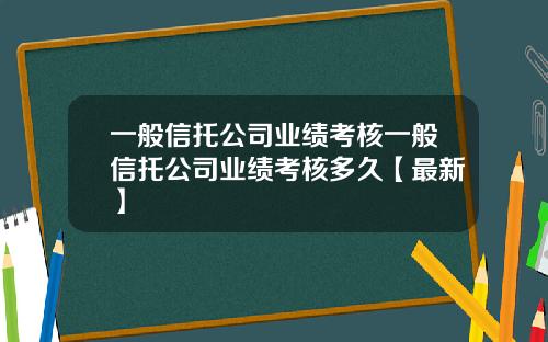 一般信托公司业绩考核一般信托公司业绩考核多久【最新】