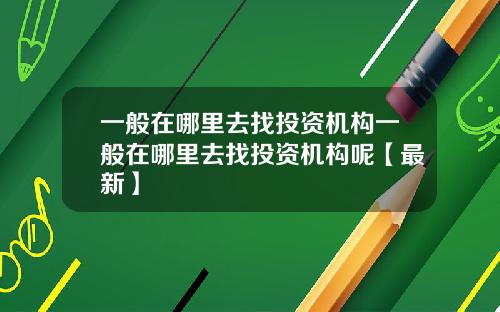 一般在哪里去找投资机构一般在哪里去找投资机构呢【最新】