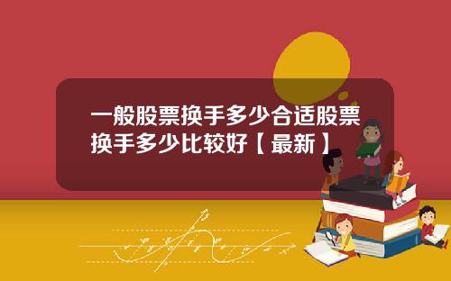 一般股票换手多少合适股票换手多少比较好【最新】