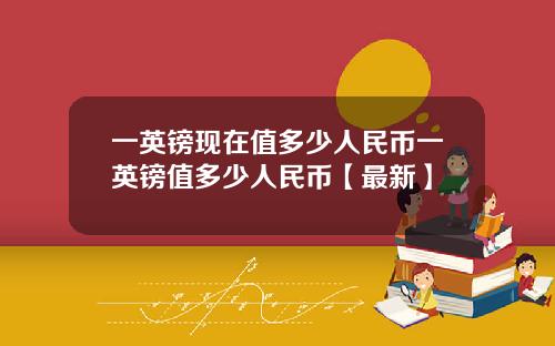 一英镑现在值多少人民币一英镑值多少人民币【最新】