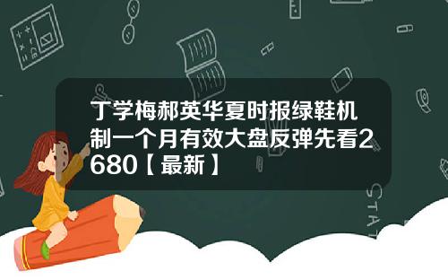 丁学梅郝英华夏时报绿鞋机制一个月有效大盘反弹先看2680【最新】
